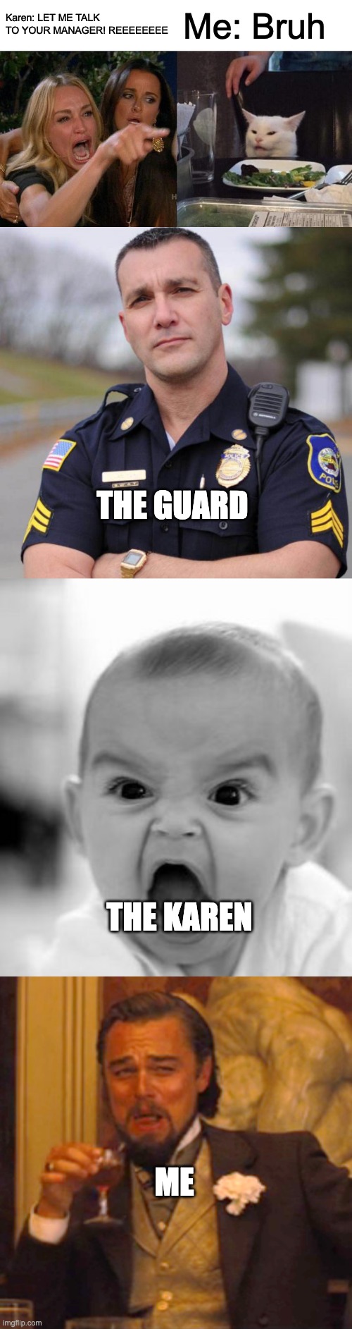 Bruh lol | Karen: LET ME TALK TO YOUR MANAGER! REEEEEEEE; Me: Bruh; THE GUARD; THE KAREN; ME | image tagged in memes,woman yelling at cat,cop,angry baby,laughing leo,funny | made w/ Imgflip meme maker