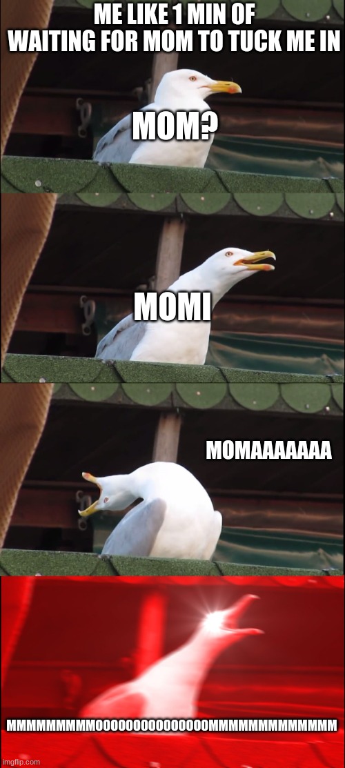 Inhaling Seagull |  ME LIKE 1 MIN OF WAITING FOR MOM TO TUCK ME IN; MOM? MOMI; MOMAAAAAAA; MMMMMMMMMOOOOOOOOOOOOOOOMMMMMMMMMMMMM | image tagged in memes,inhaling seagull | made w/ Imgflip meme maker
