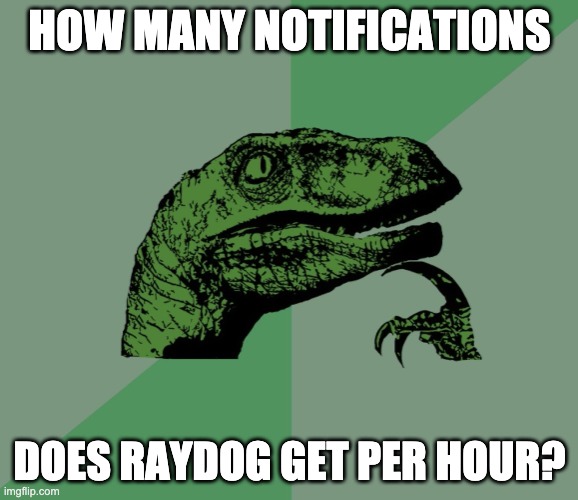 i need you Raydog |  HOW MANY NOTIFICATIONS; DOES RAYDOG GET PER HOUR? | image tagged in dino think dinossauro pensador,memes,funny,raydog | made w/ Imgflip meme maker