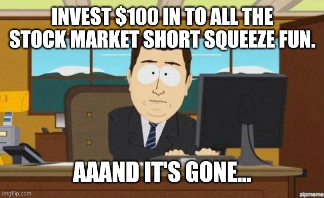 Aaaand it's gone  | INVEST $100 IN TO ALL THE STOCK MARKET SHORT SQUEEZE FUN. AAAND IT'S GONE... | image tagged in aaaand it's gone | made w/ Imgflip meme maker