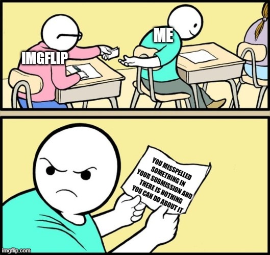 I know some other kids in this classroom got this note from imgflip before LoL | ME; IMGFLIP; YOU MISSPELLED SOMETHING IN YOUR SUBMISSION AND THERE IS NOTHING YOU CAN DO ABOUT IT | image tagged in funny memes,imgflip,lol,laughing | made w/ Imgflip meme maker