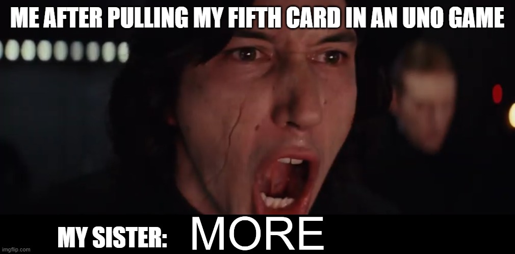 More Kylo Ren | ME AFTER PULLING MY FIFTH CARD IN AN UNO GAME; MY SISTER: | image tagged in more kylo ren | made w/ Imgflip meme maker