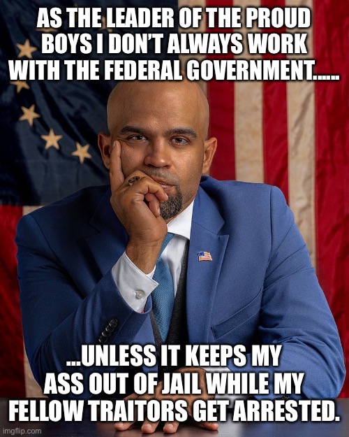 Enrique Tarrio | AS THE LEADER OF THE PROUD BOYS I DON’T ALWAYS WORK WITH THE FEDERAL GOVERNMENT...... ...UNLESS IT KEEPS MY ASS OUT OF JAIL WHILE MY FELLOW TRAITORS GET ARRESTED. | image tagged in enrique tarrio | made w/ Imgflip meme maker