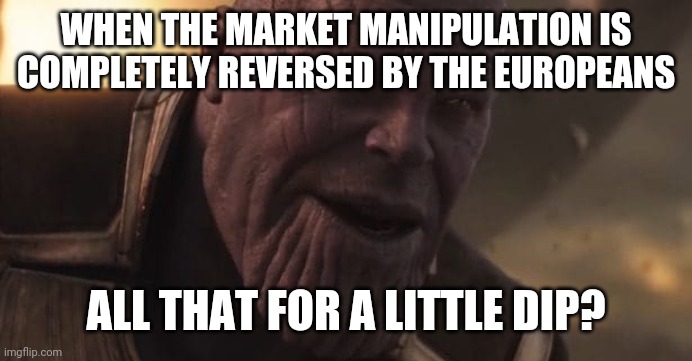 Thanos "All that for a drop of blood" | WHEN THE MARKET MANIPULATION IS COMPLETELY REVERSED BY THE EUROPEANS; ALL THAT FOR A LITTLE DIP? | image tagged in thanos all that for a drop of blood | made w/ Imgflip meme maker