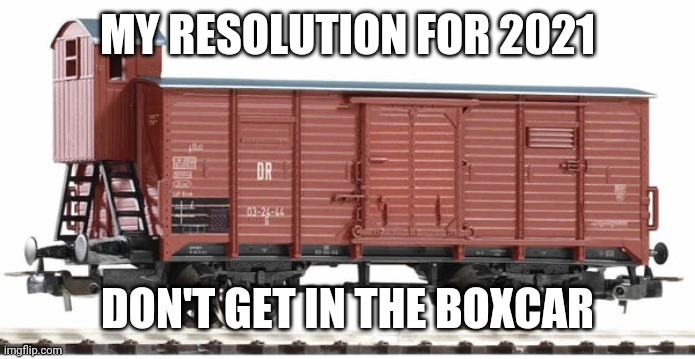 Eyes wide open | MY RESOLUTION FOR 2021; DON'T GET IN THE BOXCAR | image tagged in memes | made w/ Imgflip meme maker