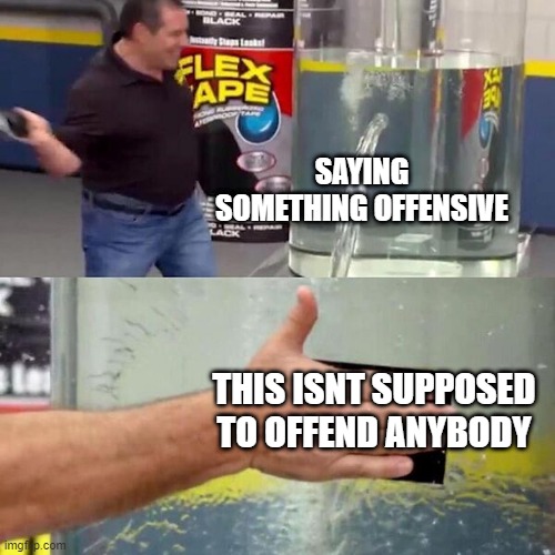 How to get away with offending someone | SAYING SOMETHING OFFENSIVE; THIS ISNT SUPPOSED TO OFFEND ANYBODY | image tagged in phil swift slapping on flex tape | made w/ Imgflip meme maker