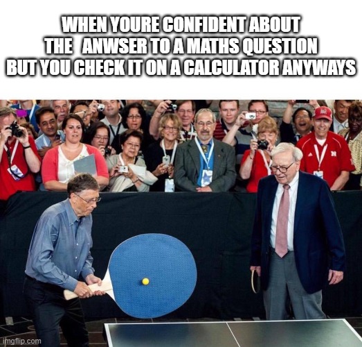 haha calculator go brrrrr |  WHEN YOURE CONFIDENT ABOUT THE   ANWSER TO A MATHS QUESTION BUT YOU CHECK IT ON A CALCULATOR ANYWAYS | image tagged in big ping pong,math | made w/ Imgflip meme maker