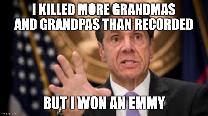 Grandparents Killer | I KILLED MORE GRANDMAS AND GRANDPAS THAN RECORDED; BUT I WON AN EMMY | image tagged in gov cuomo | made w/ Imgflip meme maker