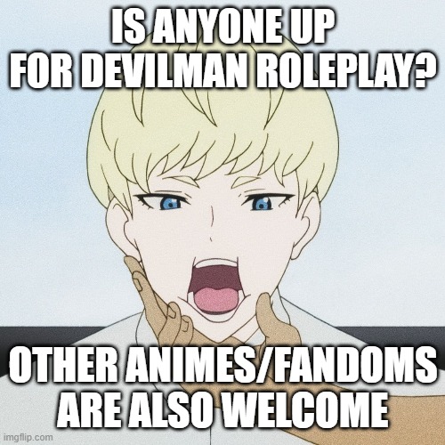 ill rp anything | IS ANYONE UP FOR DEVILMAN ROLEPLAY? OTHER ANIMES/FANDOMS ARE ALSO WELCOME | made w/ Imgflip meme maker