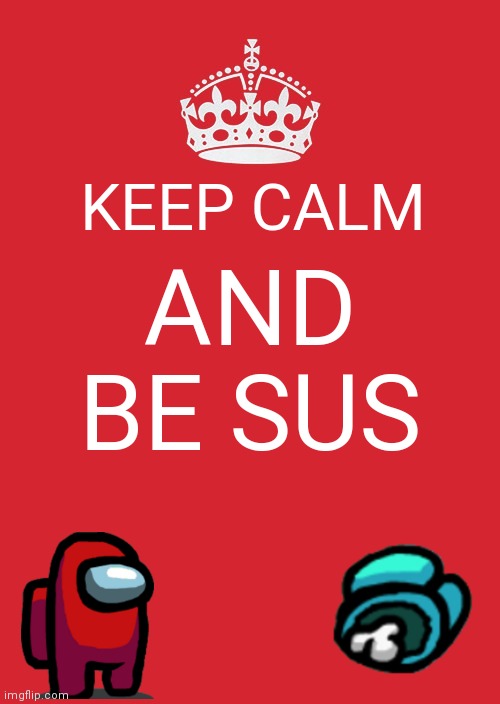 Keep Calm And Carry On Red Meme | KEEP CALM; AND BE SUS | image tagged in memes,keep calm and carry on red | made w/ Imgflip meme maker