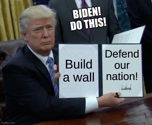 Oops | BIDEN!
DO THIS! Build a wall; Defend our nation! | image tagged in memes,trump bill signing | made w/ Imgflip meme maker