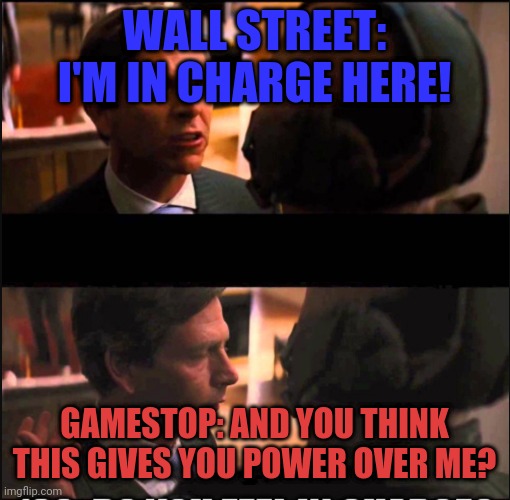 Do you feel in Charge | WALL STREET: I'M IN CHARGE HERE! GAMESTOP: AND YOU THINK THIS GIVES YOU POWER OVER ME? | image tagged in do you feel in charge | made w/ Imgflip meme maker