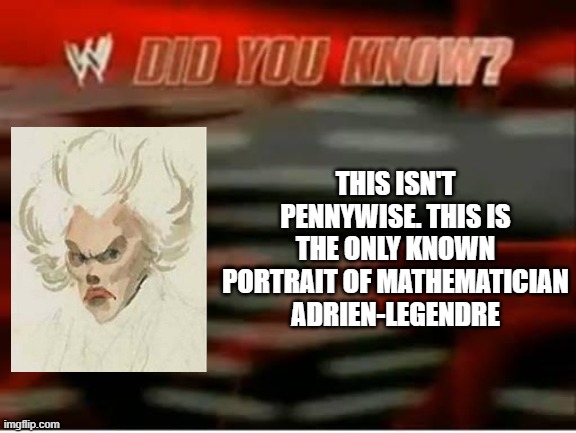 pennywise (doesn't) strike again | THIS ISN'T PENNYWISE. THIS IS THE ONLY KNOWN PORTRAIT OF MATHEMATICIAN ADRIEN-LEGENDRE | image tagged in wwe did you know | made w/ Imgflip meme maker