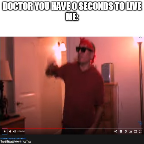 but im dead | DOCTOR YOU HAVE 0 SECONDS TO LIVE

ME: | image tagged in you have 0 seconds to live,short video,memes,meme,timeworks | made w/ Imgflip meme maker