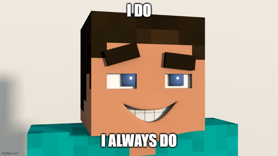Steve (Minecraft) | I DO I ALWAYS DO | image tagged in steve minecraft | made w/ Imgflip meme maker