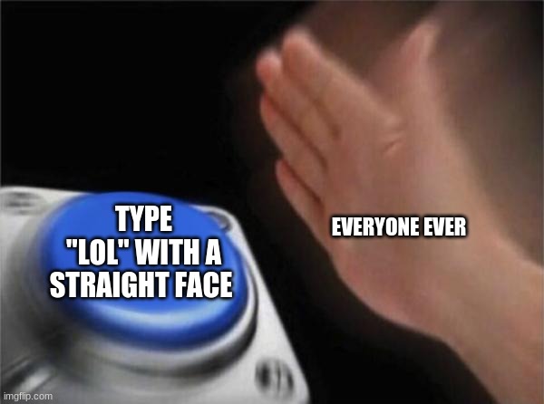 Lol | TYPE "LOL" WITH A STRAIGHT FACE; EVERYONE EVER | image tagged in memes,blank nut button | made w/ Imgflip meme maker