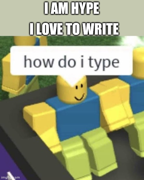 How do i type | I LOVE TO WRITE; I AM HYPE | image tagged in how do i type | made w/ Imgflip meme maker
