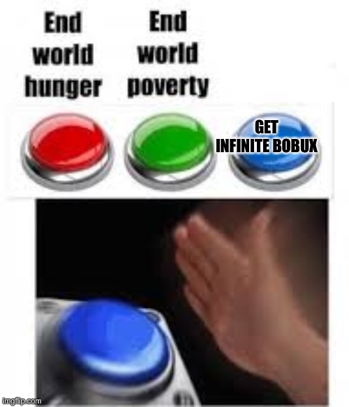 gimme that bobux | GET INFINITE BOBUX | image tagged in end world hunger end world poverty | made w/ Imgflip meme maker