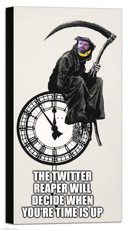 he needs us more than we need him | THE TWITTER REAPER WILL DECIDE WHEN YOU'RE TIME IS UP | image tagged in donald trump | made w/ Imgflip meme maker