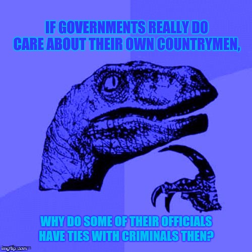 Philosoraptor Blue Craziness | IF GOVERNMENTS REALLY DO CARE ABOUT THEIR OWN COUNTRYMEN, WHY DO SOME OF THEIR OFFICIALS HAVE TIES WITH CRIMINALS THEN? | image tagged in memes,philosoraptor,cool crimes | made w/ Imgflip meme maker