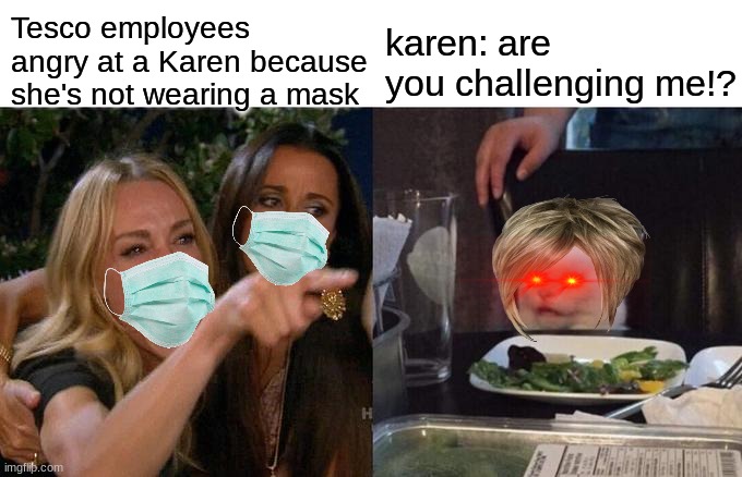 how dare you Karen!!! | Tesco employees angry at a Karen because she's not wearing a mask; karen: are you challenging me!? | image tagged in memes,woman yelling at cat | made w/ Imgflip meme maker