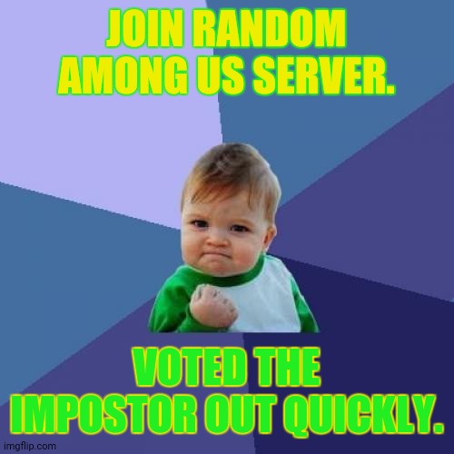 Success Kid Meme | JOIN RANDOM AMONG US SERVER. VOTED THE IMPOSTOR OUT QUICKLY. | image tagged in memes,impostor of the vent,random | made w/ Imgflip meme maker