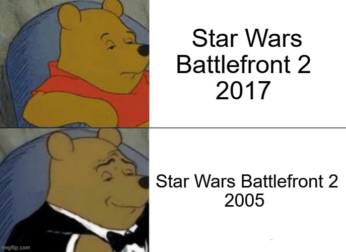 Tuxedo Winnie The Pooh | Star Wars Battlefront 2 
2017; Star Wars Battlefront 2
2005 | image tagged in memes,tuxedo winnie the pooh | made w/ Imgflip meme maker