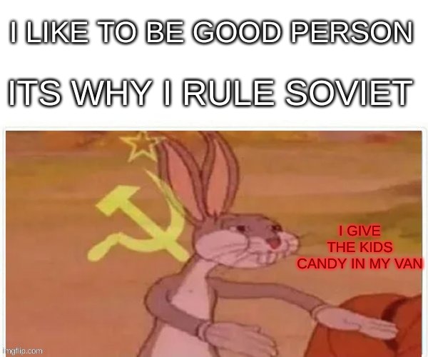 communist bugs bunny | I LIKE TO BE GOOD PERSON; ITS WHY I RULE SOVIET; I GIVE THE KIDS CANDY IN MY VAN | image tagged in communist bugs bunny | made w/ Imgflip meme maker