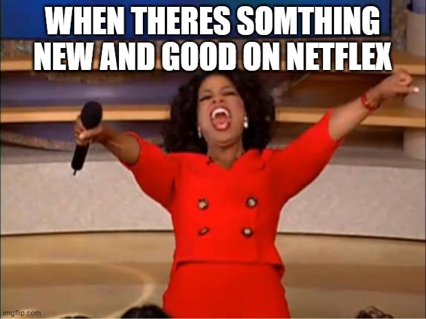 Oprah You Get A Meme | WHEN THERES SOMTHING NEW AND GOOD ON NETFLEX | image tagged in memes,oprah you get a | made w/ Imgflip meme maker