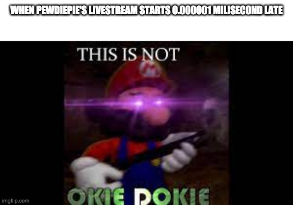 This is not okie dokie | WHEN PEWDIEPIE'S LIVESTREAM STARTS 0.000001 MILISECOND LATE | image tagged in ce n'est pas okie dokie | made w/ Imgflip meme maker