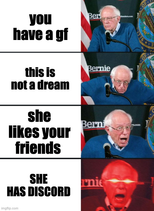 Bernie Sanders reaction (nuked) | you have a gf; this is not a dream; she likes your friends; SHE HAS DISCORD | image tagged in bernie sanders reaction nuked | made w/ Imgflip meme maker