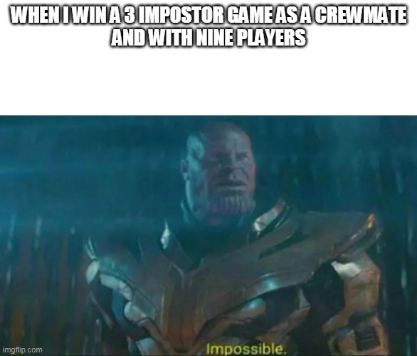 Thanos Impossible | WHEN I WIN A 3 IMPOSTOR GAME AS A CREWMATE
AND WITH NINE PLAYERS | image tagged in thanos impossible | made w/ Imgflip meme maker
