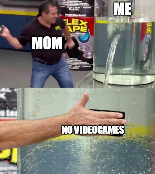 Flex Tape | ME; MOM; NO VIDEOGAMES | image tagged in flex tape | made w/ Imgflip meme maker