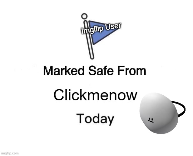 You know I am clickmenow, the user of Imgflip | Imgflip User; Clickmenow | image tagged in memes,marked safe from | made w/ Imgflip meme maker