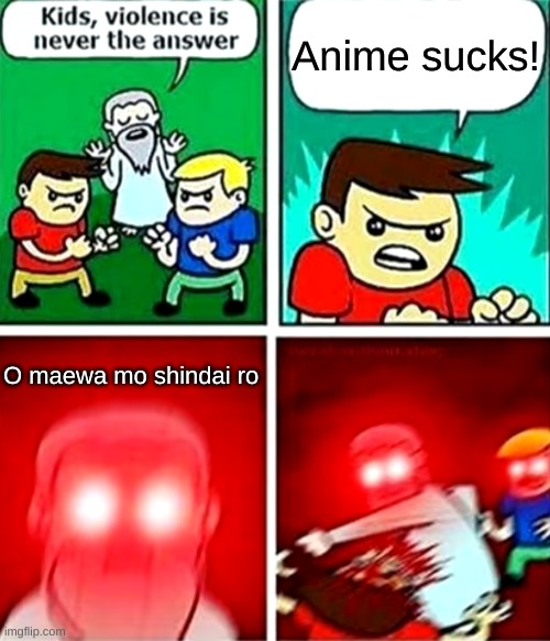 Long live the weebs | Anime sucks! O maewa mo shindai ro | image tagged in kids violence is never the answer | made w/ Imgflip meme maker