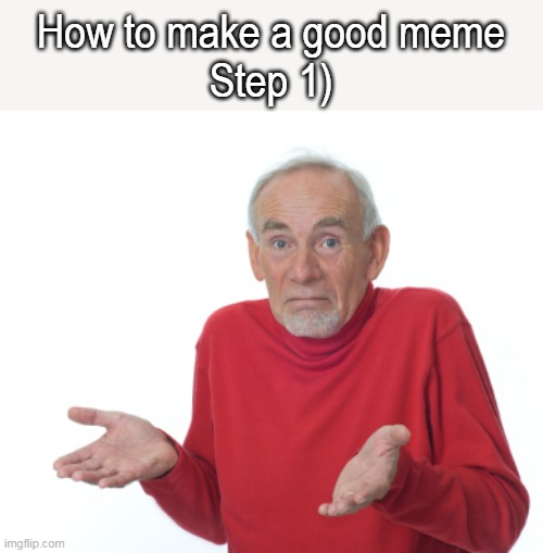the most helpful thing ever | How to make a good meme

Step 1) | image tagged in guess i'll die | made w/ Imgflip meme maker