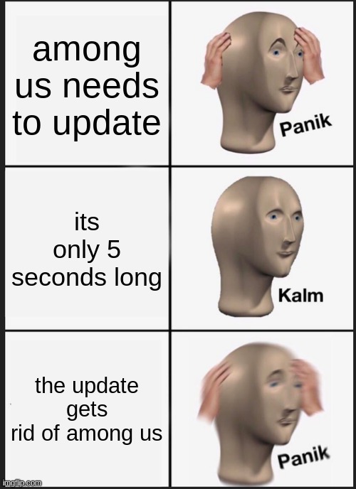 panik | among us needs to update; its only 5 seconds long; the update gets rid of among us | image tagged in memes,panik kalm panik | made w/ Imgflip meme maker