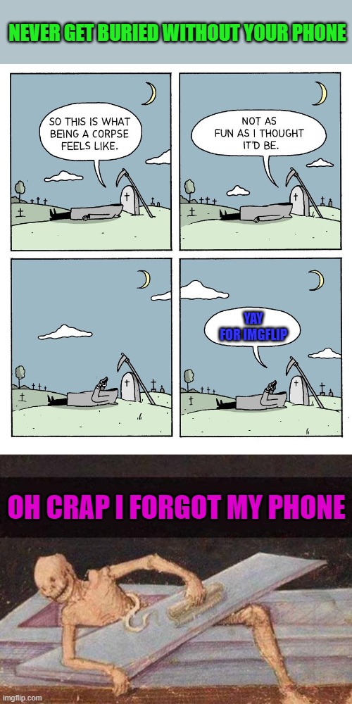 Even Death can appreciate Imgflip... |  NEVER GET BURIED WITHOUT YOUR PHONE; YAY FOR IMGFLIP; OH CRAP I FORGOT MY PHONE | image tagged in skeleton coming out of coffin,memes,lighter side of death,comics,imgflip,cell phones | made w/ Imgflip meme maker