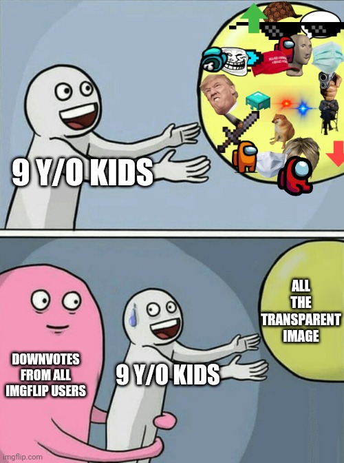 9 y/o kid is 9 y/o kids, it can never be changed | 9 Y/O KIDS; ALL THE TRANSPARENT IMAGE; DOWNVOTES FROM ALL IMGFLIP USERS; 9 Y/O KIDS | image tagged in memes,running away balloon,kids | made w/ Imgflip meme maker