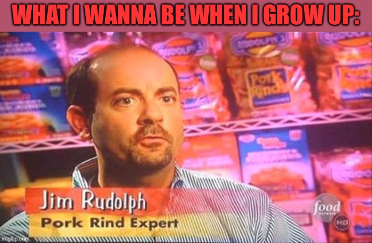 LOL! This is so funny! | WHAT I WANNA BE WHEN I GROW UP: | image tagged in memes,funny,pork rind,expert,food network | made w/ Imgflip meme maker