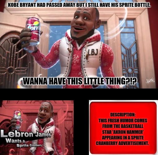 Wanna Sprite Cranberry | KOBE BRYANT HAD PASSED AWAY BUT I STILL HAVE HIS SPRITE BOTTLE. WANNA HAVE THIS LITTLE THING?!? DESCRIPTION: THIS FRESH HUMOR COMES FROM THE BASKETBALL STAR 'AKRON HAMMER' APPEARING IN A SPRITE CRANBERRY ADVERTISEMENT. | image tagged in memes,sprite,lebron james crying | made w/ Imgflip meme maker