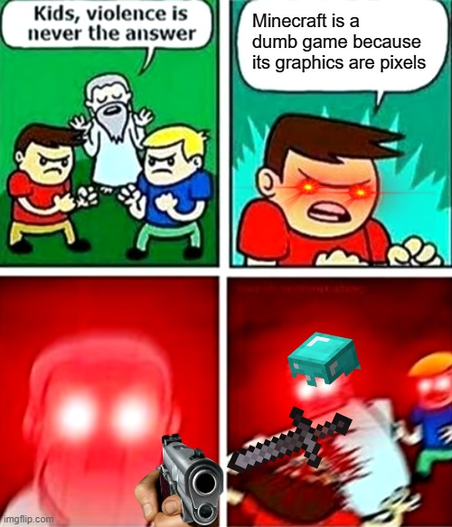 Kids violence is never the answer | Minecraft is a dumb game because its graphics are pixels | image tagged in kids violence is never the answer | made w/ Imgflip meme maker
