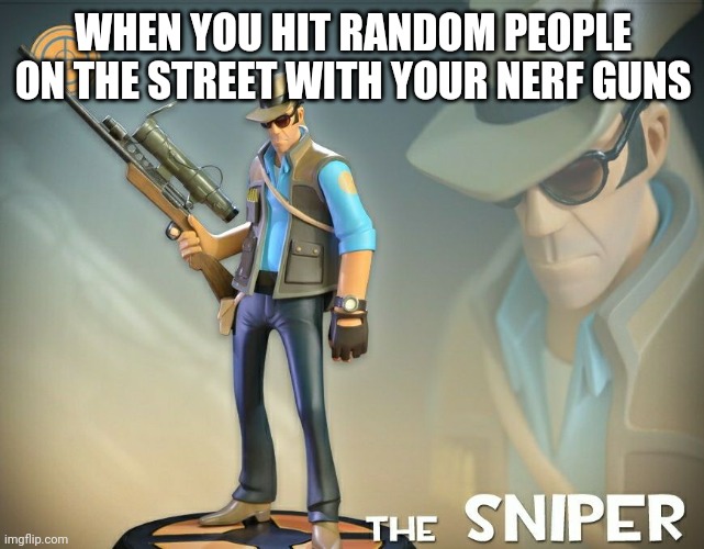 I would never do this...hehe |  WHEN YOU HIT RANDOM PEOPLE ON THE STREET WITH YOUR NERF GUNS | image tagged in the sniper | made w/ Imgflip meme maker