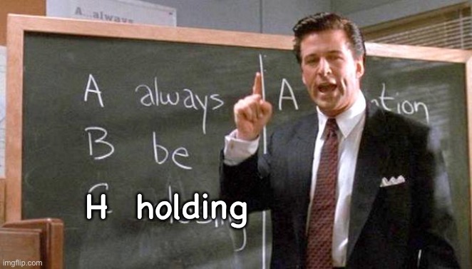 Always be closing  | H  holding | image tagged in always be closing | made w/ Imgflip meme maker