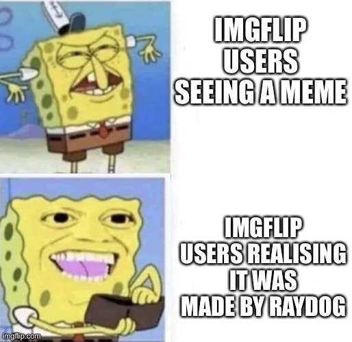 IMGFLIP USERS SEEING A MEME; IMGFLIP USERS REALISING IT WAS MADE BY RAYDOG | image tagged in memes,raydog,spongebob wallet | made w/ Imgflip meme maker