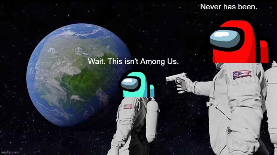 Not Among Us | Never has been. Wait. This isn't Among Us. | image tagged in memes,always has been | made w/ Imgflip meme maker