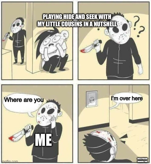 Every. Time. | PLAYING HIDE AND SEEK WITH MY LITTLE COUSINS IN A NUTSHELL; I’m over here; Where are you; ME; HELLO PERSON READING THIS | image tagged in hiding from serial killer comic | made w/ Imgflip meme maker
