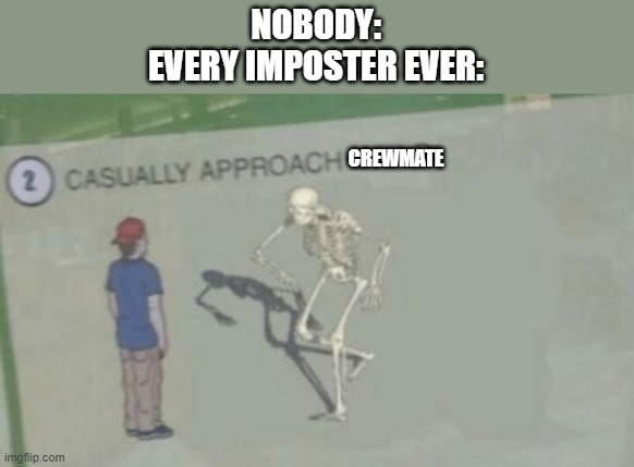 imposters | NOBODY:
EVERY IMPOSTER EVER:; CREWMATE | image tagged in casually approach child | made w/ Imgflip meme maker