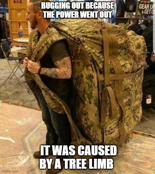 Big ass huge camo backpack ruckzak | BUGGING OUT BECAUSE THE POWER WENT OUT; IT WAS CAUSED BY A TREE LIMB | image tagged in big ass huge camo backpack ruckzak | made w/ Imgflip meme maker