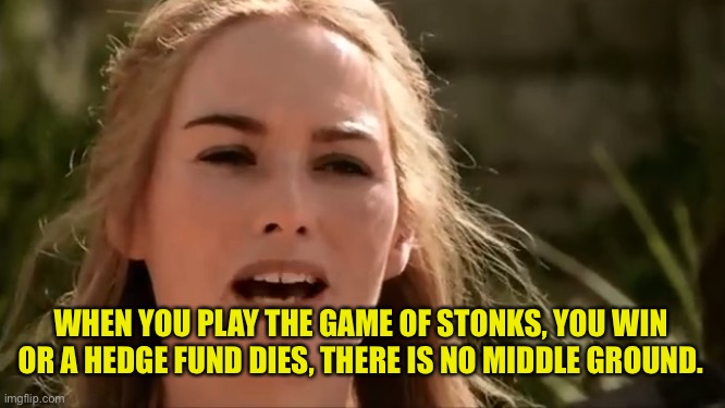 The Game of STONKS | WHEN YOU PLAY THE GAME OF STONKS, YOU WIN OR A HEDGE FUND DIES, THERE IS NO MIDDLE GROUND. | image tagged in gamestop,gamestonks,hedge fund,wall street | made w/ Imgflip meme maker
